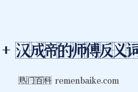+汉成帝的师傅反义词是什么意思的图片